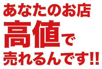 あなたのお店高値で売れるんです!!